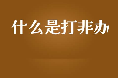什么是打非办_https://m.fsyjjx.cn_期货如何开户_第1张