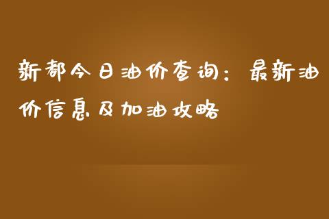 新都今日油价查询：最新油价信息及加油攻略_https://m.fsyjjx.cn_期货保证金_第1张
