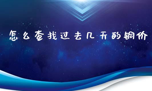 怎么查找过去几天的铜价_期货如何开户_第1张_期货如何开户_期货保证金_期货保证金计算_股指期货保证金 怎么查找过去几天的铜价_https://m.fsyjjx.cn_期货如何开户_第1张