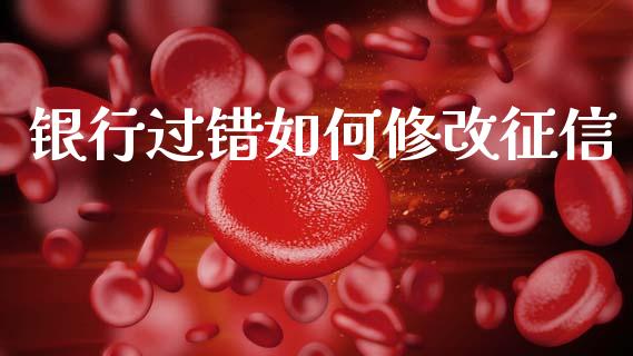 银行过错如何修改征信_https://m.fsyjjx.cn_股指期货保证金_第1张