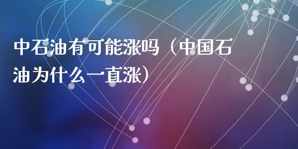中石油有可能涨吗(中国石油为什么一直涨)_期货保证金计算_第1张_期货如何开户_期货保证金_期货保证金计算_股指期货保证金 中石油有可能涨吗(中国石油为什么一直涨)_https://m.fsyjjx.cn_期货保证金计算_第1张