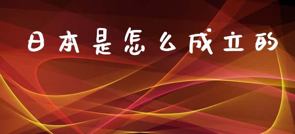 日本是怎么成立的_https://m.fsyjjx.cn_股指期货保证金_第1张
