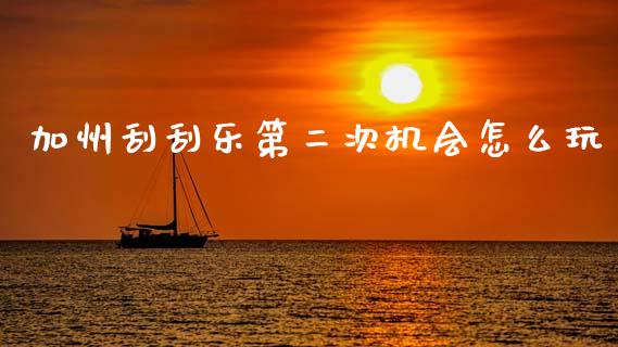 加州刮刮乐第二次机会怎么玩_https://m.fsyjjx.cn_股指期货保证金_第1张