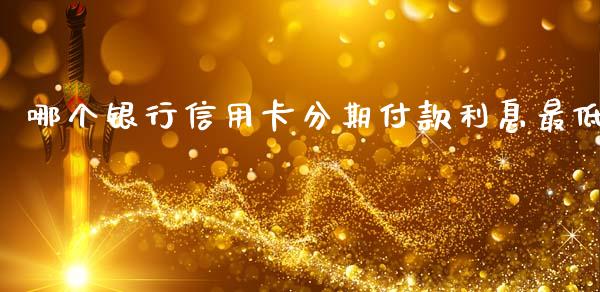 哪个银行信用卡分期付款利息最低_https://m.fsyjjx.cn_期货如何开户_第1张