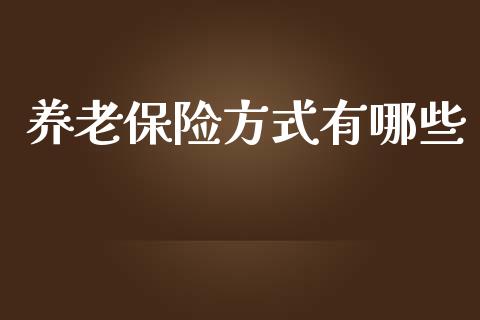 养老保险方式有哪些_https://m.fsyjjx.cn_股指期货保证金_第1张