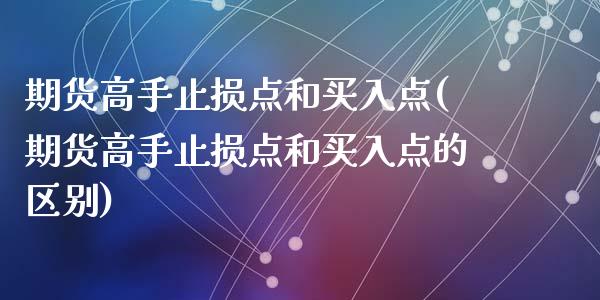 期货高手止损点和买入点(期货高手止损点和买入点的区别)_https://m.fsyjjx.cn_期货保证金计算_第1张