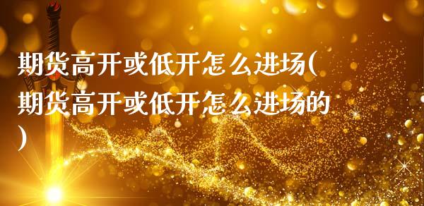期货高开或低开怎么进场(期货高开或低开怎么进场的)_https://m.fsyjjx.cn_期货如何开户_第1张