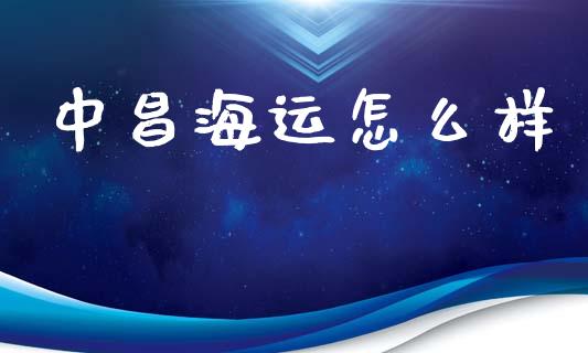 中昌海运怎么样_https://m.fsyjjx.cn_期货保证金_第1张