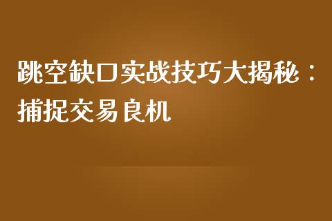 跳空缺口实战技巧大揭秘：捕捉交易良机_https://m.fsyjjx.cn_股指期货保证金_第1张