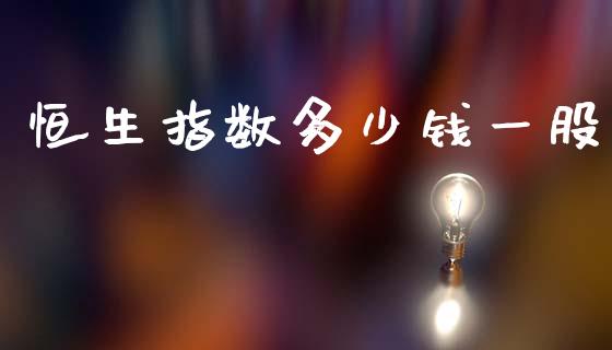 恒生指数多少钱一股_https://m.fsyjjx.cn_期货保证金_第1张