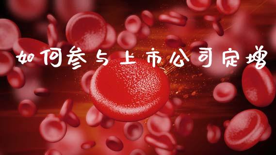 如何参与上市公司定增_https://m.fsyjjx.cn_期货保证金计算_第1张