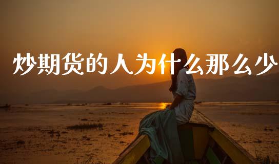 炒期货的人为什么那么少_https://m.fsyjjx.cn_期货如何开户_第1张