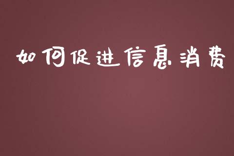 如何促进信息消费_https://m.fsyjjx.cn_股指期货保证金_第1张