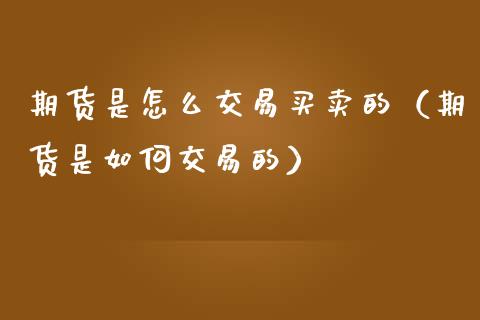 期货是怎么交易买卖的(期货是如何交易的)_期货保证金计算_第1张_期货如何开户_期货保证金_期货保证金计算_股指期货保证金 期货是怎么交易买卖的(期货是如何交易的)_https://m.fsyjjx.cn_期货保证金计算_第1张