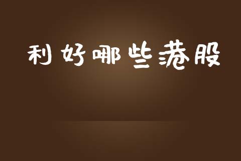 利好哪些港股_https://m.fsyjjx.cn_期货保证金_第1张
