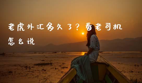 老虎外汇多久了？看老司机怎么说_https://m.fsyjjx.cn_股指期货保证金_第1张