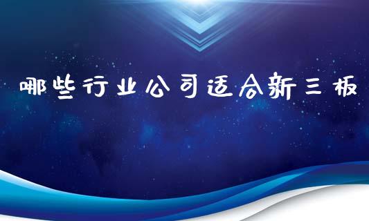 哪些行业公司适合新三板_https://m.fsyjjx.cn_期货保证金计算_第1张