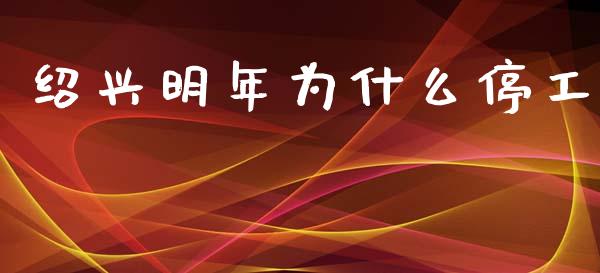 绍兴明年为什么停工_https://m.fsyjjx.cn_期货保证金_第1张