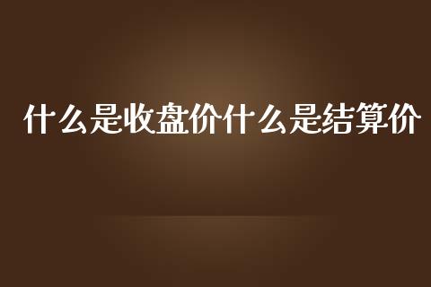 什么是收盘价什么是结算价_https://m.fsyjjx.cn_期货保证金_第1张