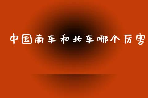 中国南车和北车哪个厉害_https://m.fsyjjx.cn_股指期货保证金_第1张