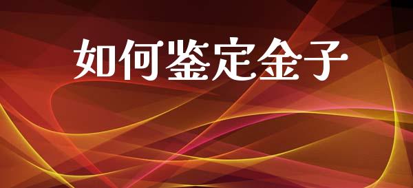 如何鉴定金子_https://m.fsyjjx.cn_期货保证金_第1张