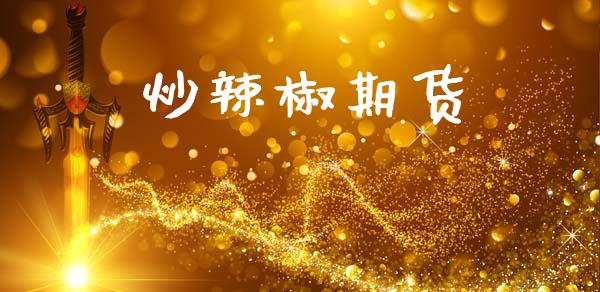 炒辣椒期货_https://m.fsyjjx.cn_股指期货保证金_第1张