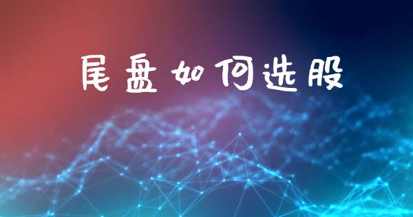 尾盘如何选股_https://m.fsyjjx.cn_期货如何开户_第1张