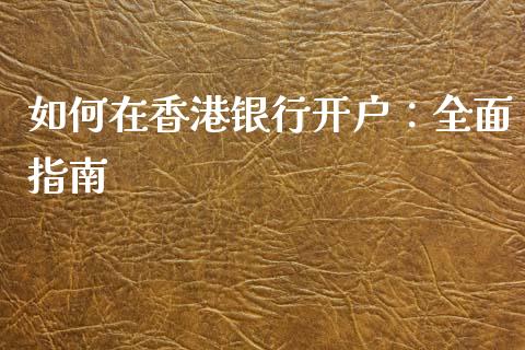如何在香港银行开户：全面指南_https://m.fsyjjx.cn_期货如何开户_第1张