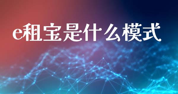 e租宝是什么模式_https://m.fsyjjx.cn_期货保证金_第1张