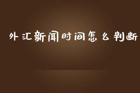 外汇新闻时间怎么判断_https://m.fsyjjx.cn_期货保证金_第1张