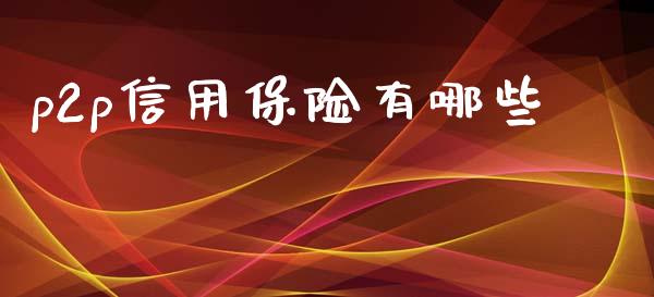 p2p信用保险有哪些_https://m.fsyjjx.cn_股指期货保证金_第1张