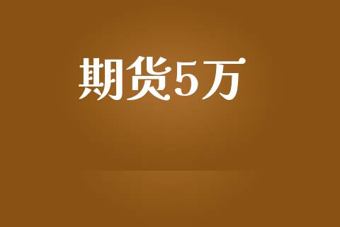 期货5万_https://m.fsyjjx.cn_期货保证金计算_第1张
