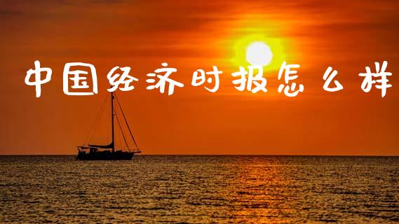 中国经济时报怎么样_https://m.fsyjjx.cn_期货如何开户_第1张