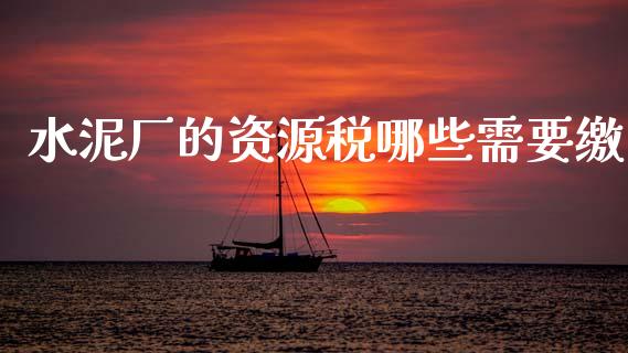 水泥厂的资源税哪些需要缴_https://m.fsyjjx.cn_期货保证金_第1张
