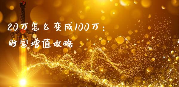 20万怎么变成100万:财富增值攻略_期货保证金计算_第1张_期货如何开户_期货保证金_期货保证金计算_股指期货保证金 20万怎么变成100万:财富增值攻略_https://m.fsyjjx.cn_期货保证金计算_第1张