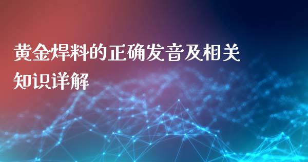 黄金焊料的正确发音及相关知识详解_https://m.fsyjjx.cn_股指期货保证金_第1张
