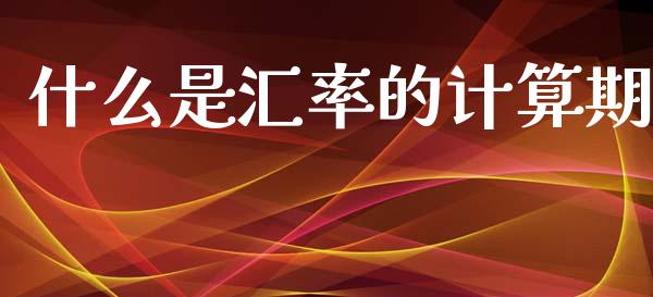 什么是汇率的计算期_https://m.fsyjjx.cn_股指期货保证金_第1张