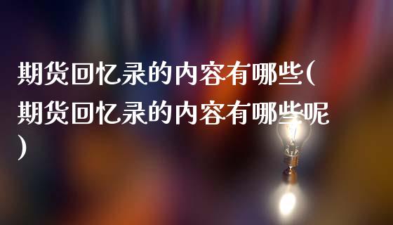 期货回忆录的内容有哪些(期货回忆录的内容有哪些呢)_https://m.fsyjjx.cn_期货保证金计算_第1张