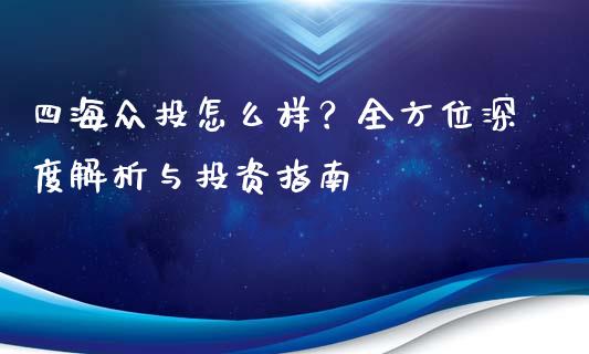 四海众投怎么样？全方位深度解析与投资指南_https://m.fsyjjx.cn_期货保证金计算_第1张