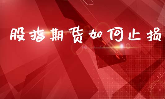 股指期货如何止损_https://m.fsyjjx.cn_股指期货保证金_第1张