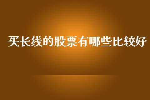 买长线的股票有哪些比较好_https://m.fsyjjx.cn_期货保证金计算_第1张