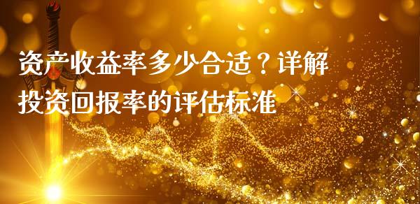资产收益率多少合适？详解投资回报率的评估标准_https://m.fsyjjx.cn_期货保证金_第1张