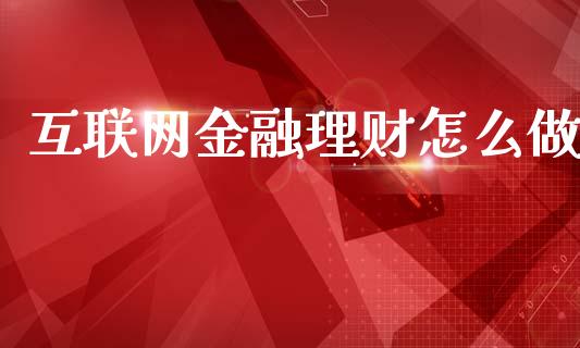 互联网金融理财怎么做_https://m.fsyjjx.cn_股指期货保证金_第1张