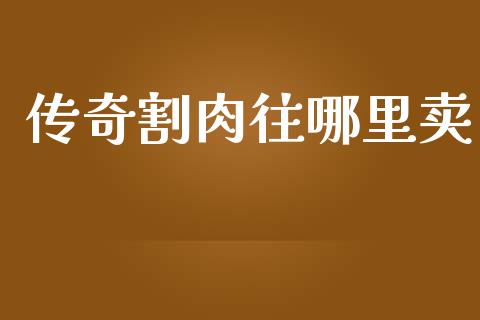 传奇割肉往哪里卖_https://m.fsyjjx.cn_期货保证金计算_第1张