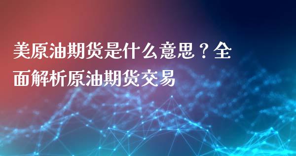 美原油期货是什么意思?全面解析原油期货交易_股指期货保证金_第1张_期货如何开户_期货保证金_期货保证金计算_股指期货保证金 美原油期货是什么意思?全面解析原油期货交易_https://m.fsyjjx.cn_股指期货保证金_第1张