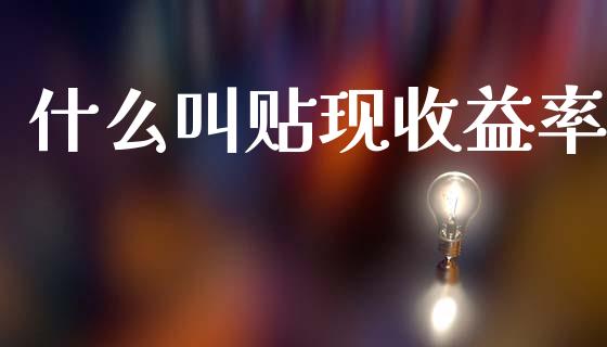 什么叫贴现收益率_https://m.fsyjjx.cn_期货保证金计算_第1张