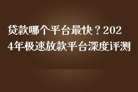 贷款哪个平台最快?2024年极速放款平台深度评测_股指期货保证金_第1张_期货如何开户_期货保证金_期货保证金计算_股指期货保证金 贷款哪个平台最快?2024年极速放款平台深度评测_https://m.fsyjjx.cn_股指期货保证金_第1张