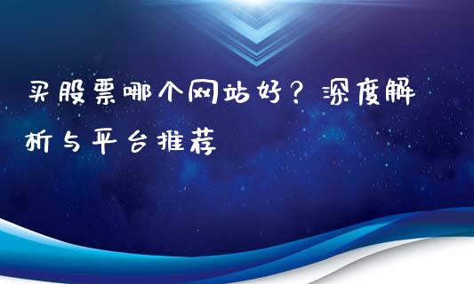 买股票哪个网站好？深度解析与平台推荐_https://m.fsyjjx.cn_股指期货保证金_第1张