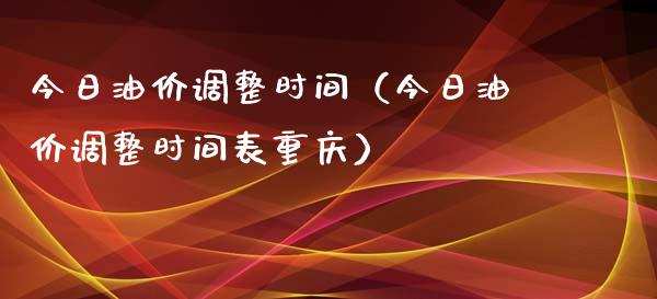 今日油价调整时间（今日油价调整时间表重庆）_https://m.fsyjjx.cn_股指期货保证金_第1张