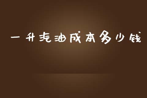 一升汽油成本多少钱_https://m.fsyjjx.cn_股指期货保证金_第1张